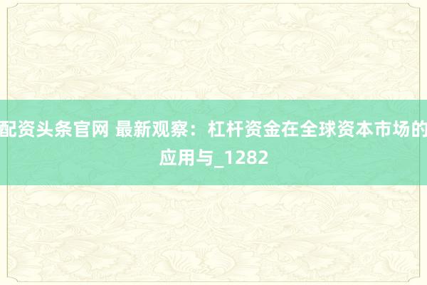 配资头条官网 最新观察：杠杆资金在全球资本市场的应用与_1282