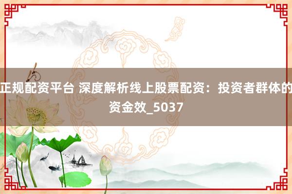 正规配资平台 深度解析线上股票配资：投资者群体的资金效_5037