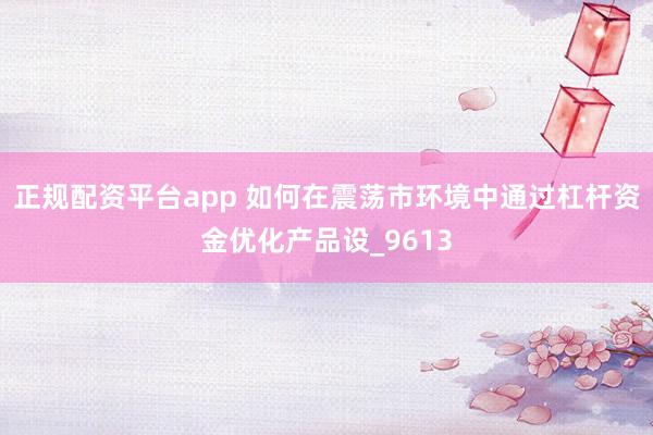 正规配资平台app 如何在震荡市环境中通过杠杆资金优化产品设_9613