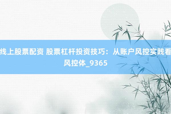 线上股票配资 股票杠杆投资技巧：从账户风控实践看风控体_9365