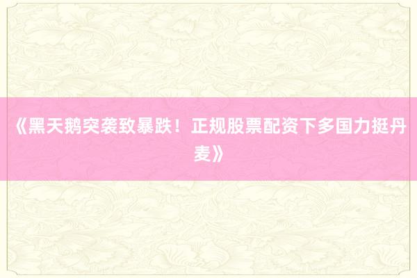 《黑天鹅突袭致暴跌！正规股票配资下多国力挺丹麦》