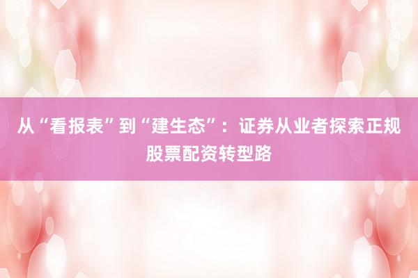 从“看报表”到“建生态”：证券从业者探索正规股票配资转型路