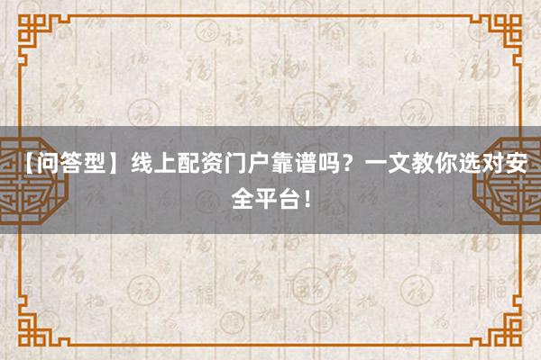 【问答型】线上配资门户靠谱吗？一文教你选对安全平台！