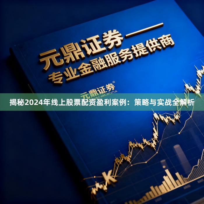 揭秘2024年线上股票配资盈利案例：策略与实战全解析