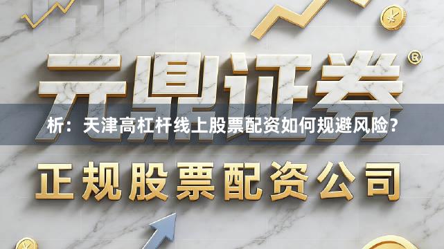 析：天津高杠杆线上股票配资如何规避风险？