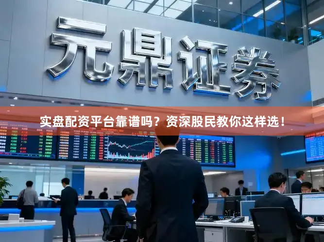 实盘配资平台靠谱吗？资深股民教你这样选！