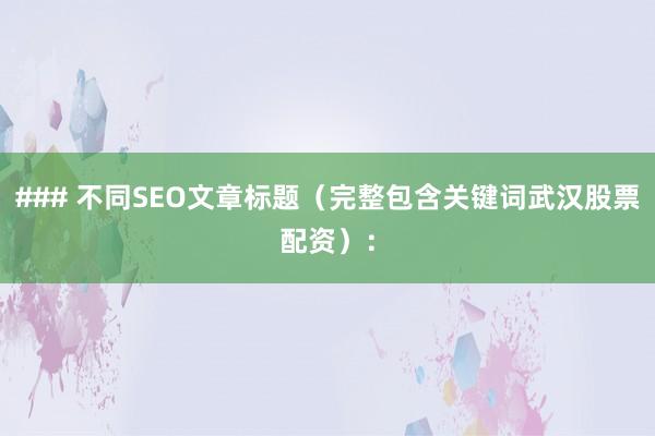 ### 不同SEO文章标题（完整包含关键词武汉股票配资）：