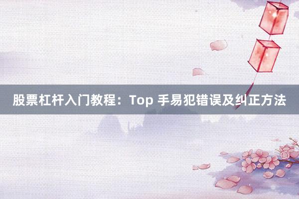 股票杠杆入门教程：Top 手易犯错误及纠正方法
