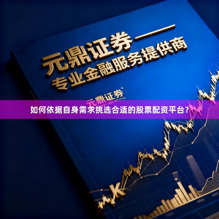 如何依据自身需求挑选合适的股票配资平台？