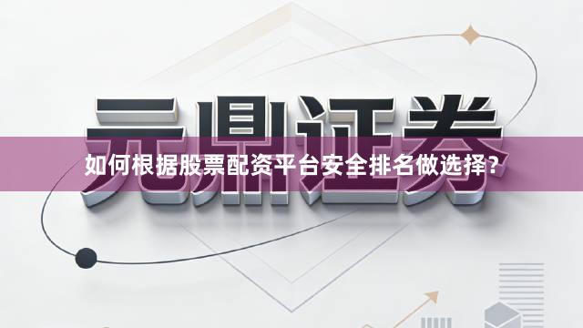 如何根据股票配资平台安全排名做选择？