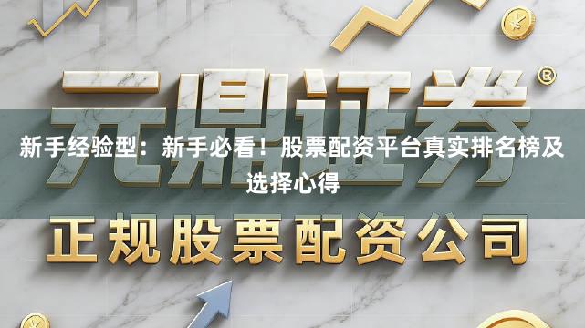 新手经验型：新手必看！股票配资平台真实排名榜及选择心得