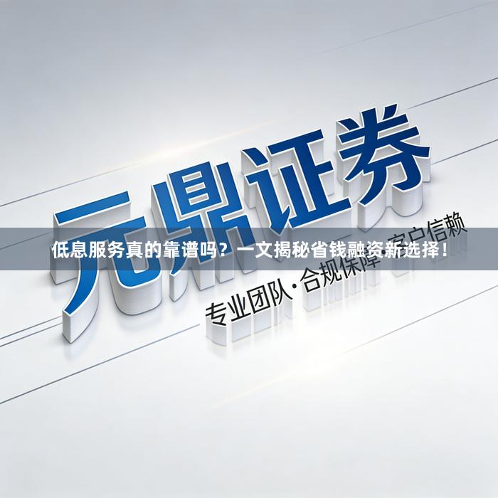 低息服务真的靠谱吗？一文揭秘省钱融资新选择！