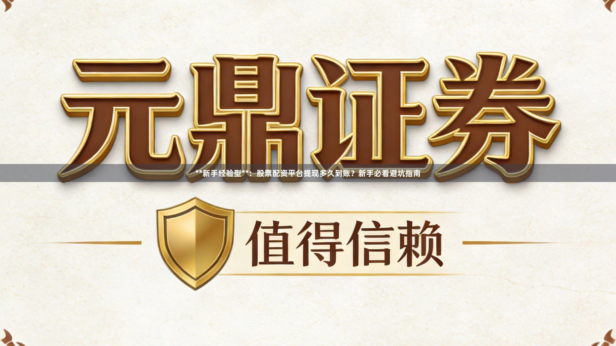 **新手经验型**：股票配资平台提现多久到账？新手必看避坑指南