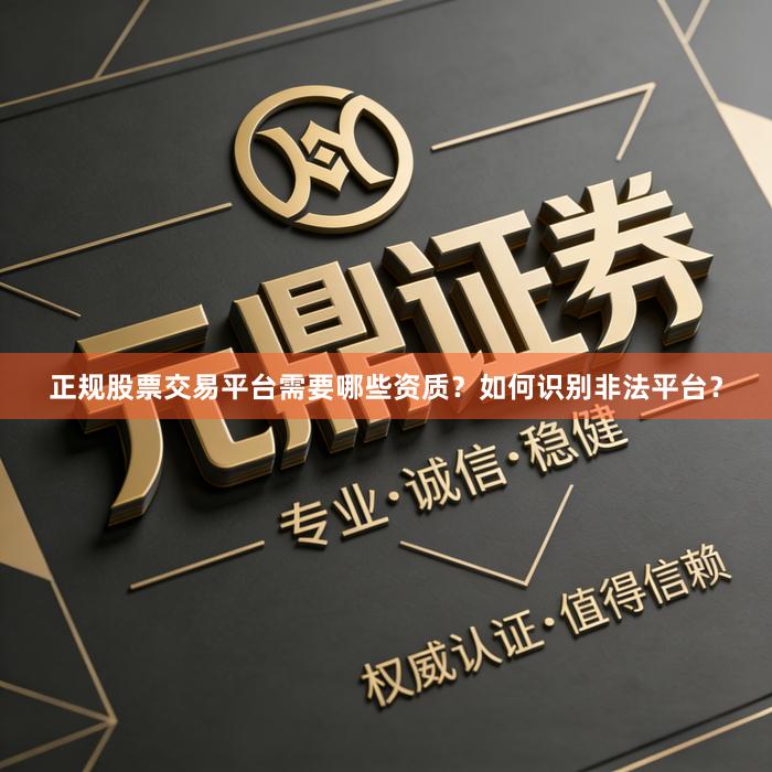 正规股票交易平台需要哪些资质？如何识别非法平台？