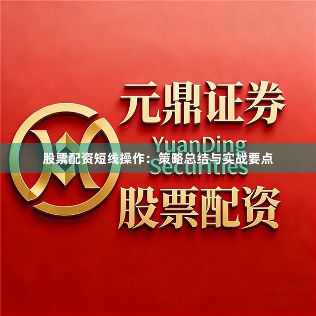 股票配资短线操作：策略总结与实战要点