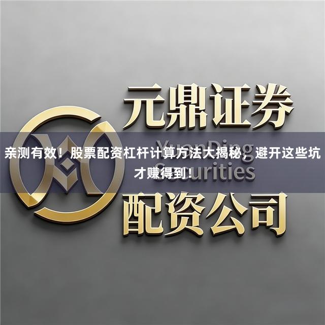 亲测有效！股票配资杠杆计算方法大揭秘，避开这些坑才赚得到！