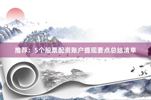 推荐：5个股票配资账户提现要点总结清单
