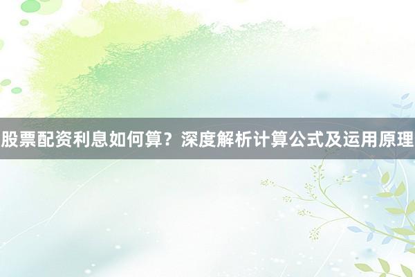 股票配资利息如何算？深度解析计算公式及运用原理