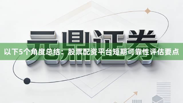 以下5个角度总结：股票配资平台短期可靠性评估要点