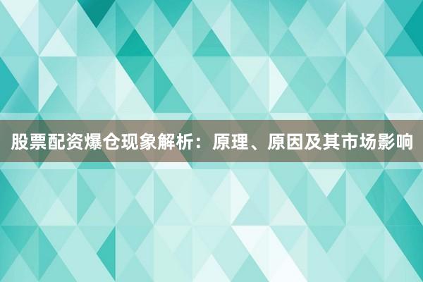 股票配资爆仓现象解析：原理、原因及其市场影响