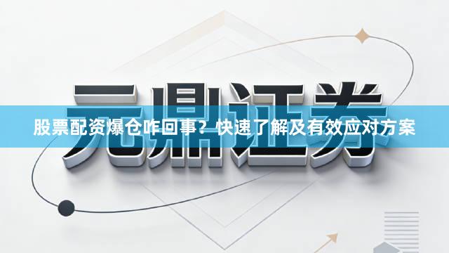 股票配资爆仓咋回事？快速了解及有效应对方案
