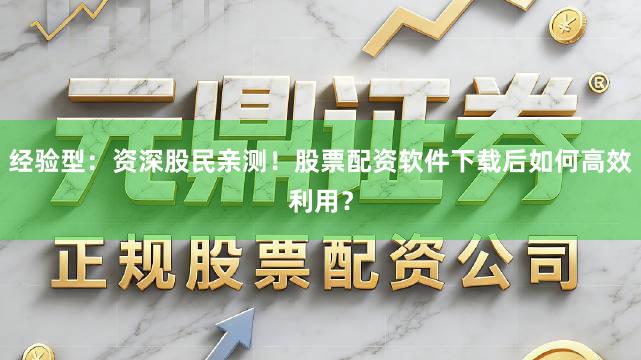 经验型：资深股民亲测！股票配资软件下载后如何高效利用？