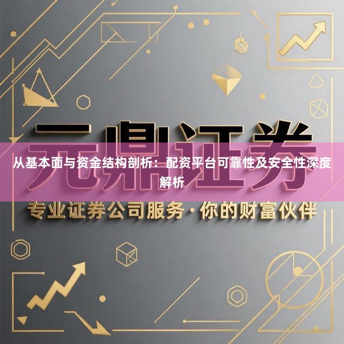 从基本面与资金结构剖析：配资平台可靠性及安全性深度解析