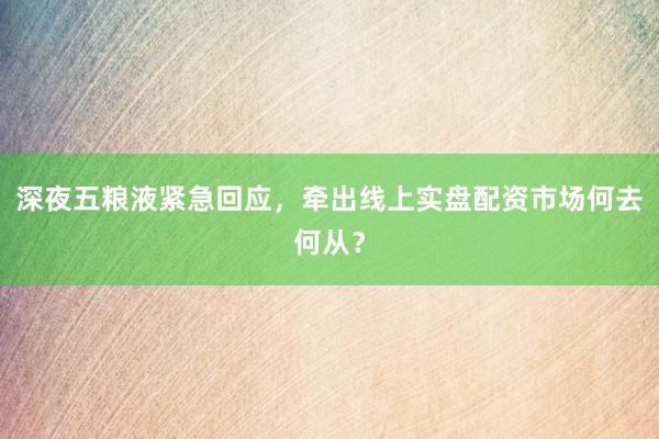 深夜五粮液紧急回应，牵出线上实盘配资市场何去何从？