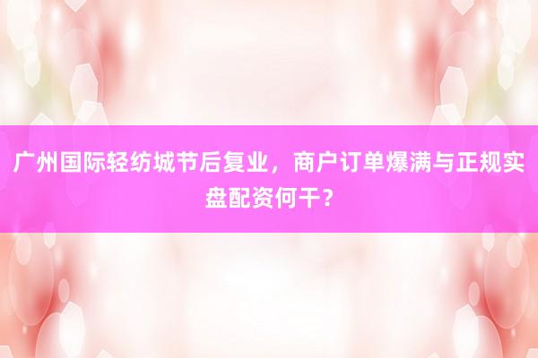 广州国际轻纺城节后复业，商户订单爆满与正规实盘配资何干？