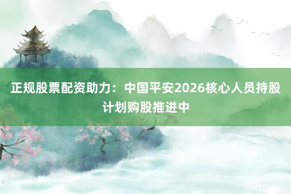 正规股票配资助力：中国平安2026核心人员持股计划购股推进中