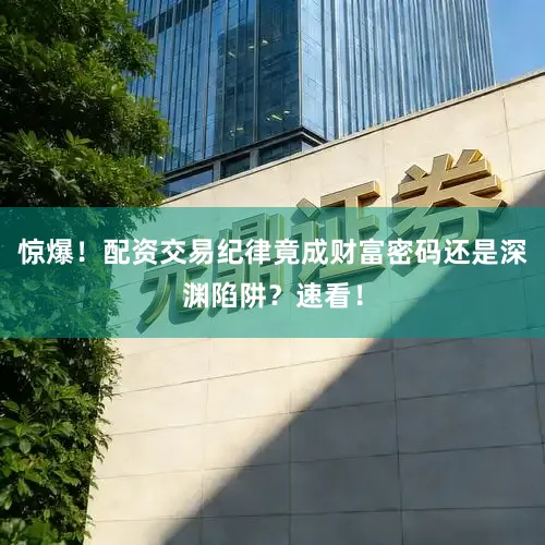惊爆！配资交易纪律竟成财富密码还是深渊陷阱？速看！
