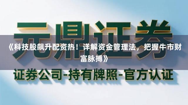 《科技股飙升配资热！详解资金管理法，把握牛市财富脉搏》