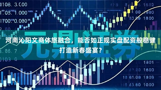 河南沁阳文商体旅融合，能否如正规实盘配资般稳健打造新春盛宴？