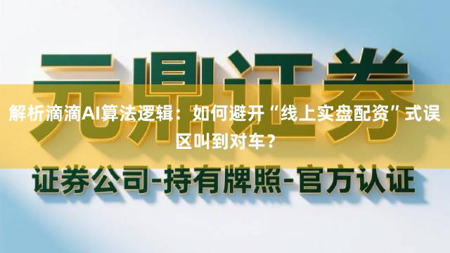 解析滴滴AI算法逻辑:如何避开“线上实盘配资”式误区叫到对车?