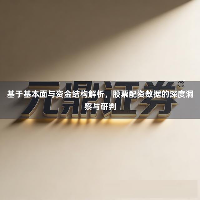 基于基本面与资金结构解析，股票配资数据的深度洞察与研判