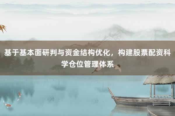 基于基本面研判与资金结构优化，构建股票配资科学仓位管理体系