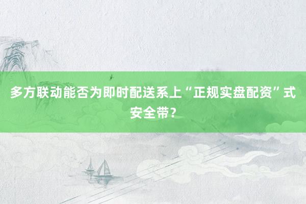 多方联动能否为即时配送系上“正规实盘配资”式安全带？