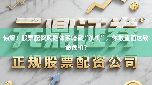 惊爆！股票配资风险体系暗藏“杀机”，你敢直面这致命危机？