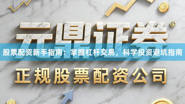股票配资新手指南：掌握杠杆交易，科学投资避坑指南