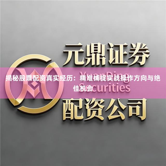 揭秘股票配资真实经历：精准捕捉实战操作方向与绝佳机会
