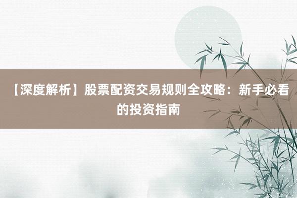 【深度解析】股票配资交易规则全攻略:新手必看的投资指南