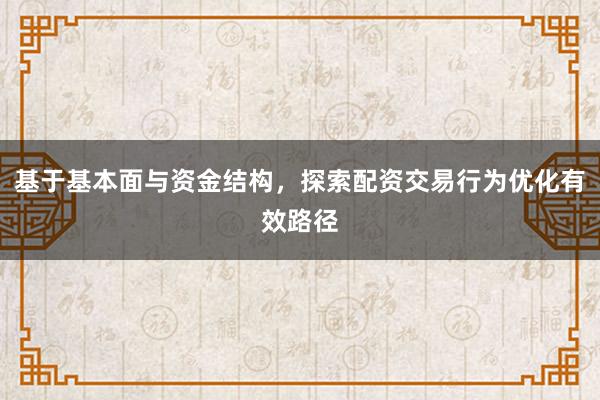 基于基本面与资金结构,探索配资交易行为优化有效路径