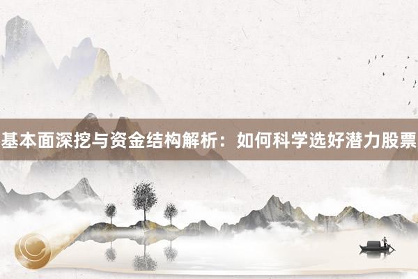 基本面深挖与资金结构解析：如何科学选好潜力股票
