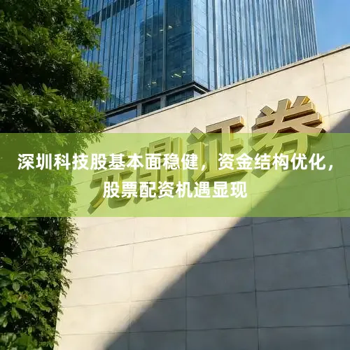 深圳科技股基本面稳健，资金结构优化，股票配资机遇显现