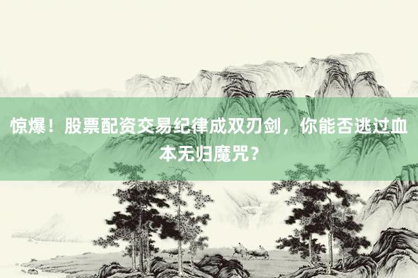惊爆！股票配资交易纪律成双刃剑，你能否逃过血本无归魔咒？