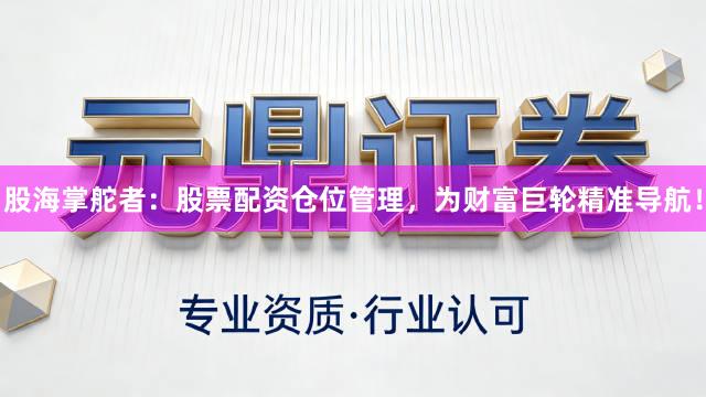 股海掌舵者：股票配资仓位管理，为财富巨轮精准导航！