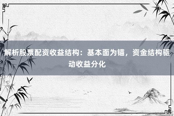 解析股票配资收益结构：基本面为锚，资金结构驱动收益分化