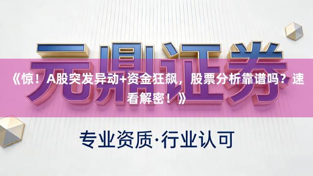 《惊！A股突发异动+资金狂飙，股票分析靠谱吗？速看解密！》