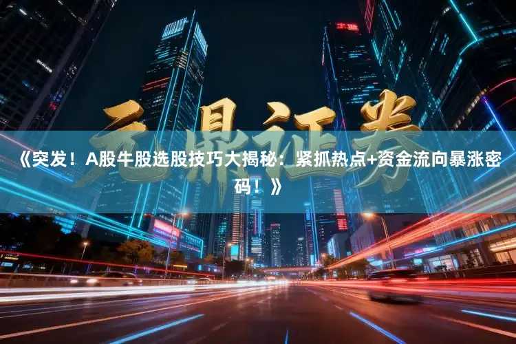 《突发！A股牛股选股技巧大揭秘：紧抓热点+资金流向暴涨密码！》