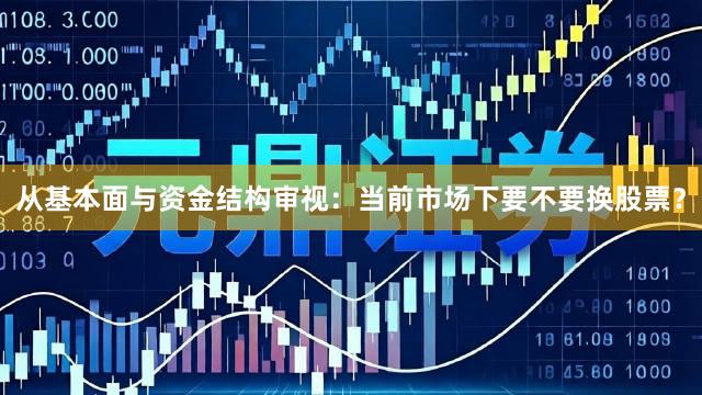 从基本面与资金结构审视：当前市场下要不要换股票？